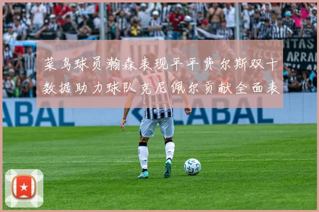 菜鸟球员瀚森表现平平费尔斯双十数据助力球队克尼佩尔贡献全面表现
