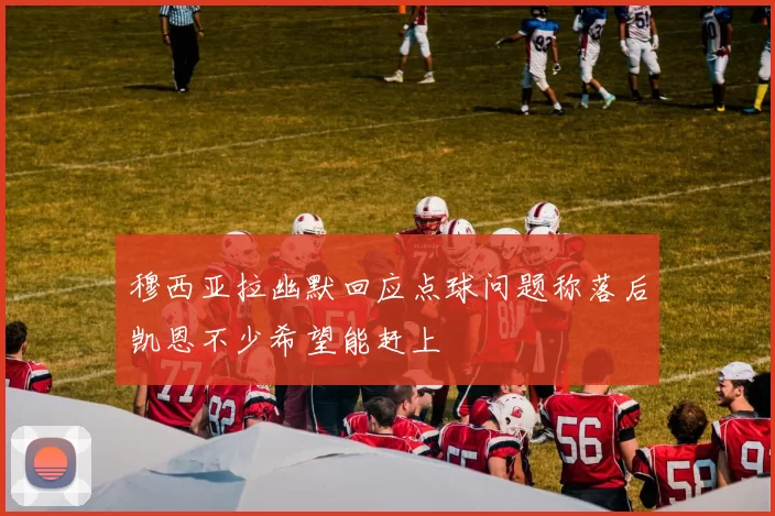 穆西亚拉幽默回应点球问题称落后凯恩不少希望能赶上