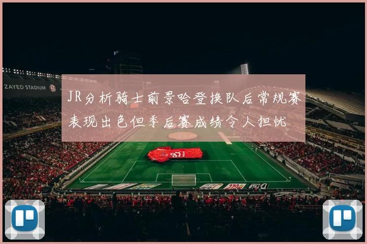 JR分析骑士前景哈登换队后常规赛表现出色但季后赛成绩令人担忧