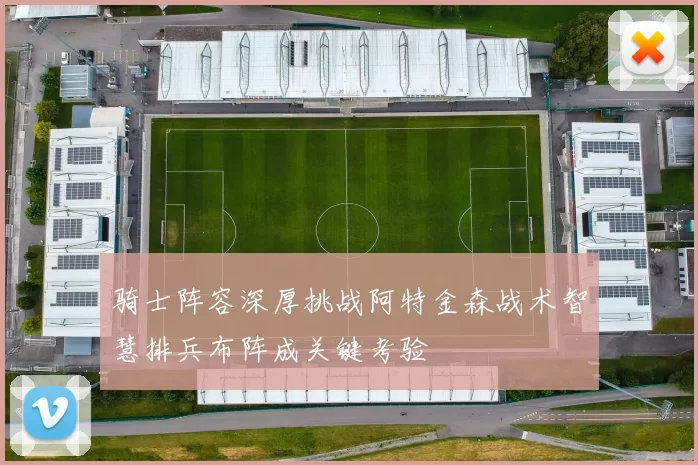 骑士阵容深厚挑战阿特金森战术智慧排兵布阵成关键考验