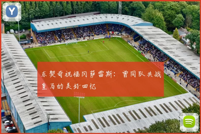 东契奇祝福冈萨雷斯：曾同队共战皇马的美好回忆