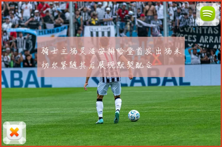 骑士主场灵活安排哈登首发出场米切尔紧随其后展现默契配合