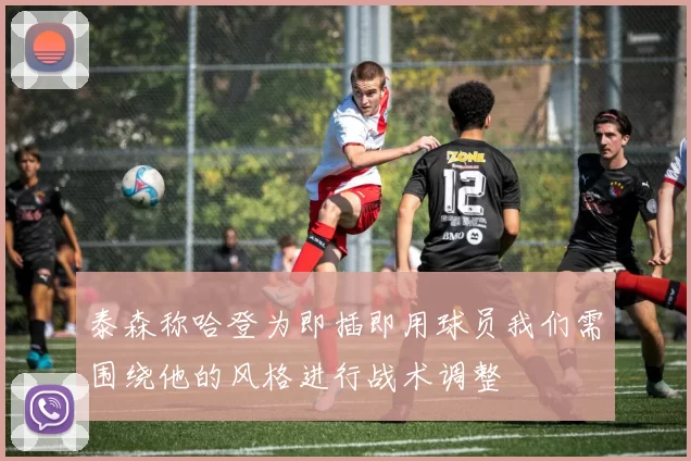 泰森称哈登为即插即用球员我们需围绕他的风格进行战术调整