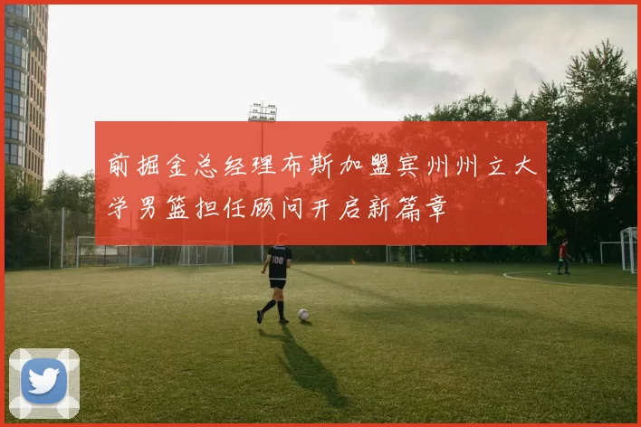 前掘金总经理布斯加盟宾州州立大学男篮担任顾问开启新篇章
