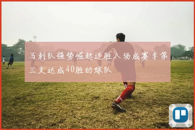 马刺队强势崛起连胜八场成赛季第三支达成40胜的球队
