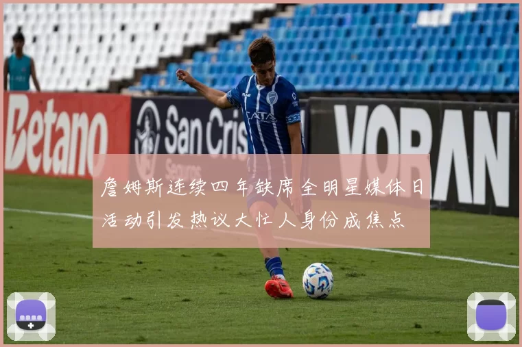 詹姆斯连续四年缺席全明星媒体日活动引发热议大忙人身份成焦点
