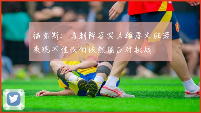 福克斯：马刺阵容实力雄厚文班若表现不佳我们依然能应对挑战