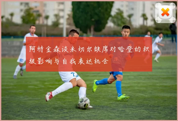 阿特金森谈米切尔缺席对哈登的积极影响与自我表达机会